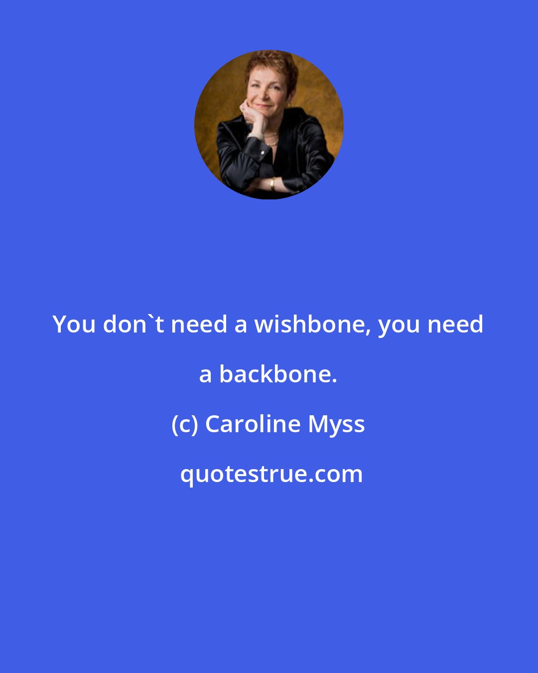 Caroline Myss: You don't need a wishbone, you need a backbone.