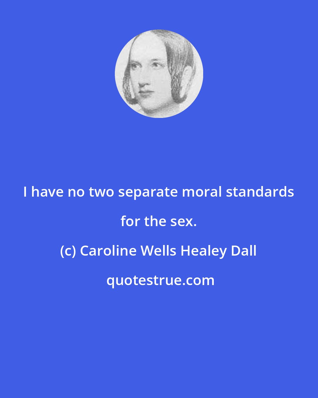 Caroline Wells Healey Dall: I have no two separate moral standards for the sex.