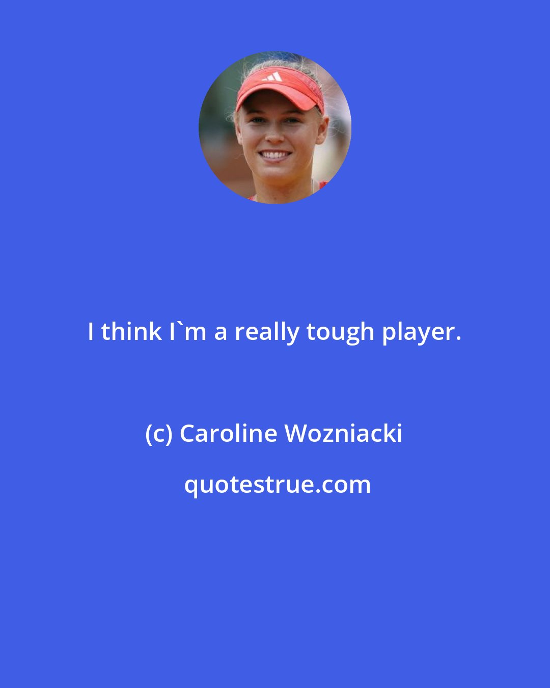 Caroline Wozniacki: I think I'm a really tough player.