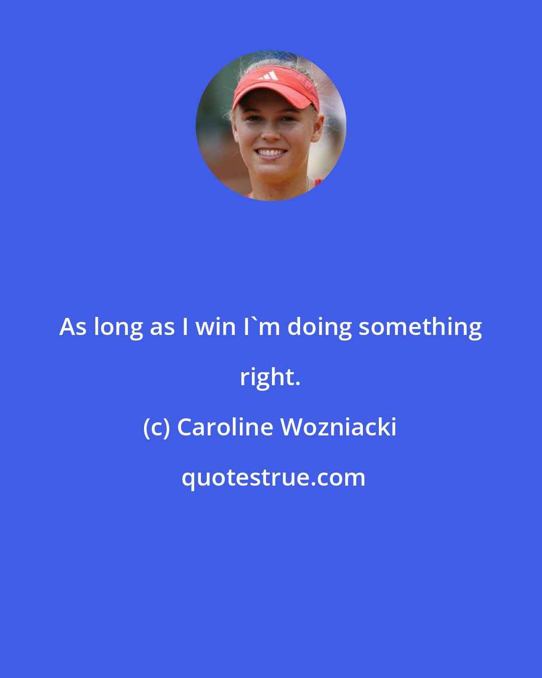 Caroline Wozniacki: As long as I win I'm doing something right.