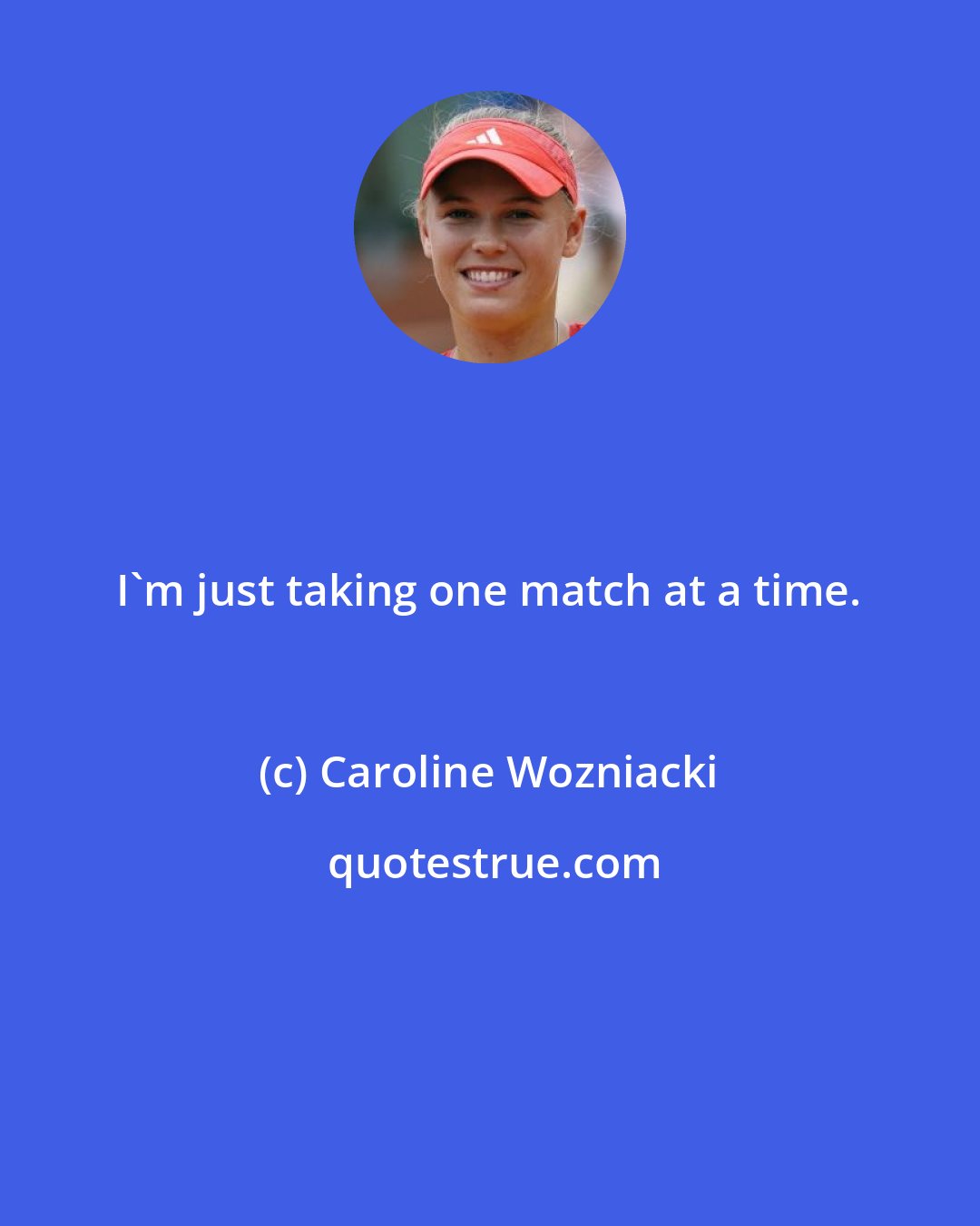 Caroline Wozniacki: I'm just taking one match at a time.