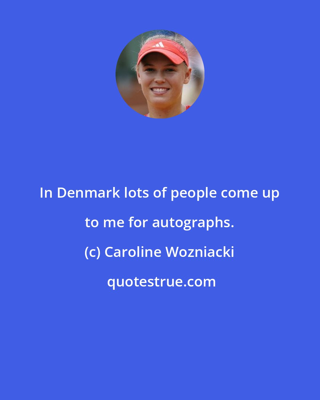 Caroline Wozniacki: In Denmark lots of people come up to me for autographs.