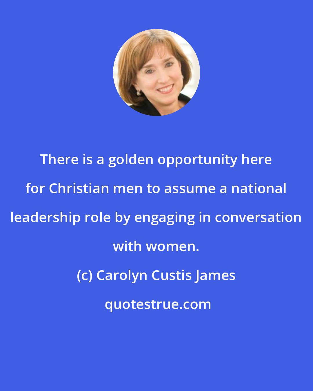 Carolyn Custis James: There is a golden opportunity here for Christian men to assume a national leadership role by engaging in conversation with women.