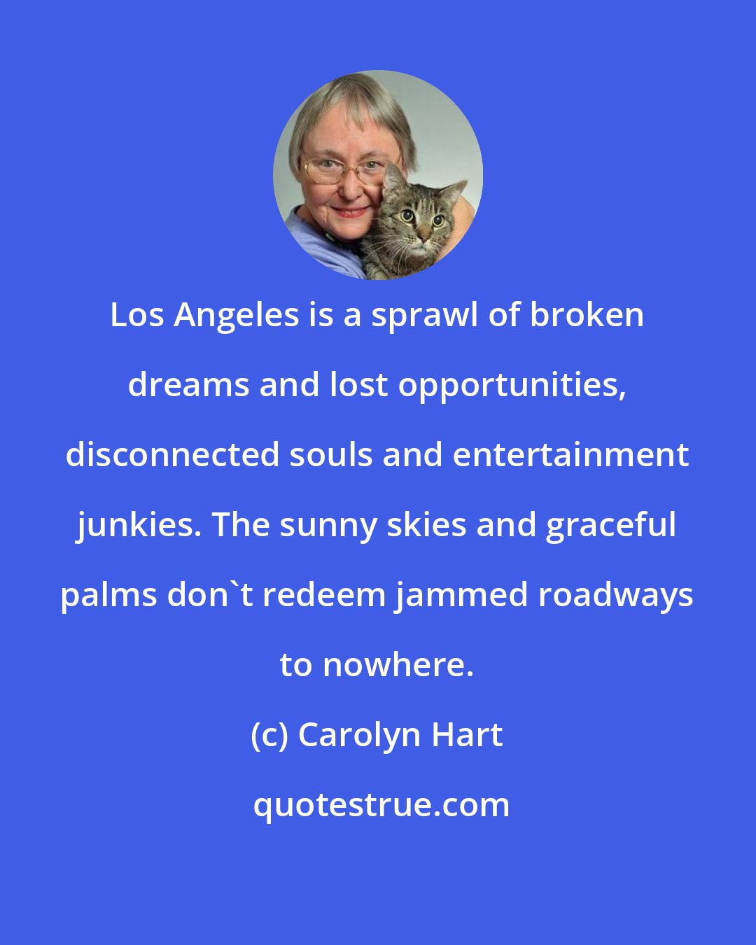 Carolyn Hart: Los Angeles is a sprawl of broken dreams and lost opportunities, disconnected souls and entertainment junkies. The sunny skies and graceful palms don't redeem jammed roadways to nowhere.