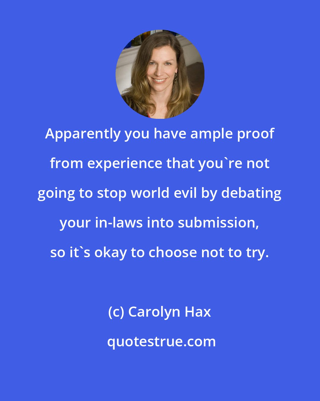 Carolyn Hax: Apparently you have ample proof from experience that you're not going to stop world evil by debating your in-laws into submission, so it's okay to choose not to try.