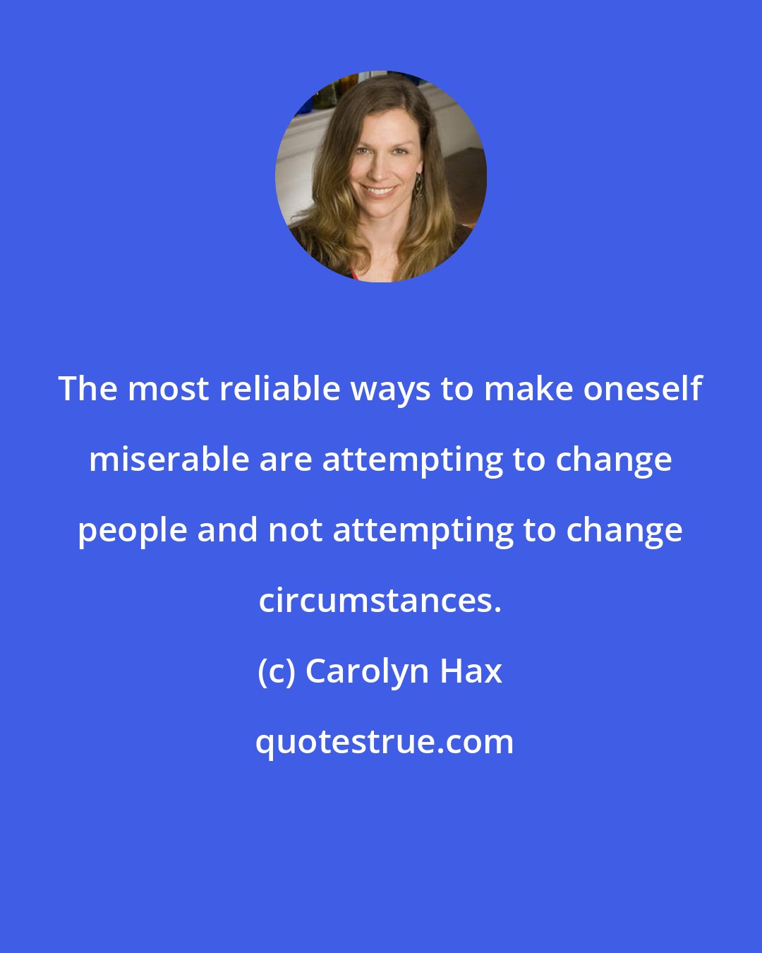 Carolyn Hax: The most reliable ways to make oneself miserable are attempting to change people and not attempting to change circumstances.