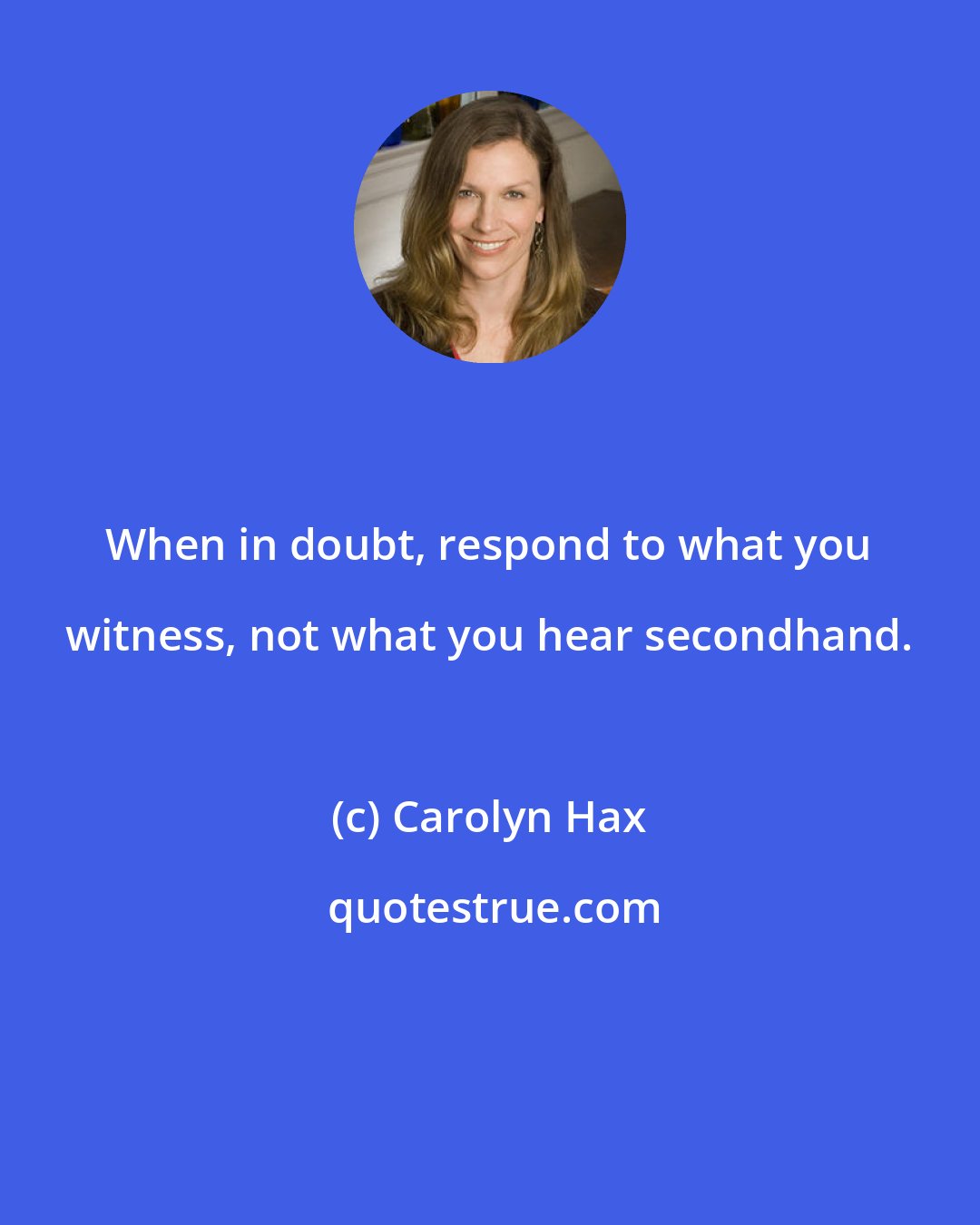 Carolyn Hax: When in doubt, respond to what you witness, not what you hear secondhand.