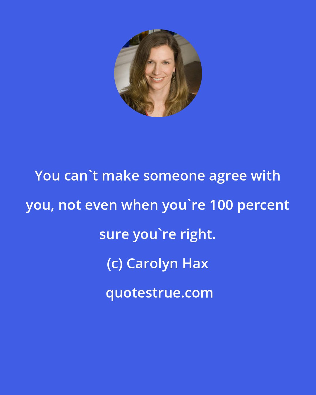 Carolyn Hax: You can't make someone agree with you, not even when you're 100 percent sure you're right.