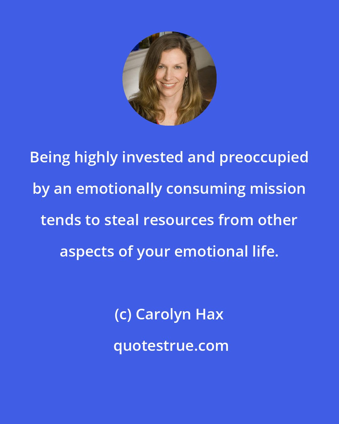 Carolyn Hax: Being highly invested and preoccupied by an emotionally consuming mission tends to steal resources from other aspects of your emotional life.