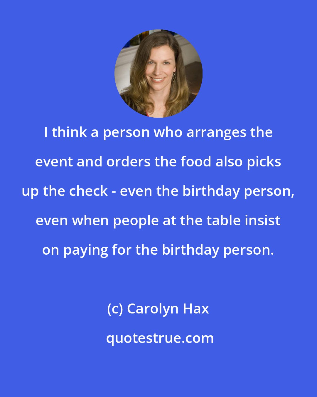 Carolyn Hax: I think a person who arranges the event and orders the food also picks up the check - even the birthday person, even when people at the table insist on paying for the birthday person.