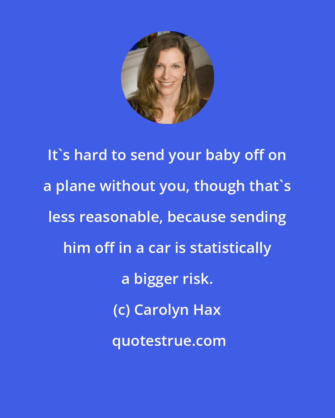 Carolyn Hax: It's hard to send your baby off on a plane without you, though that's less reasonable, because sending him off in a car is statistically a bigger risk.