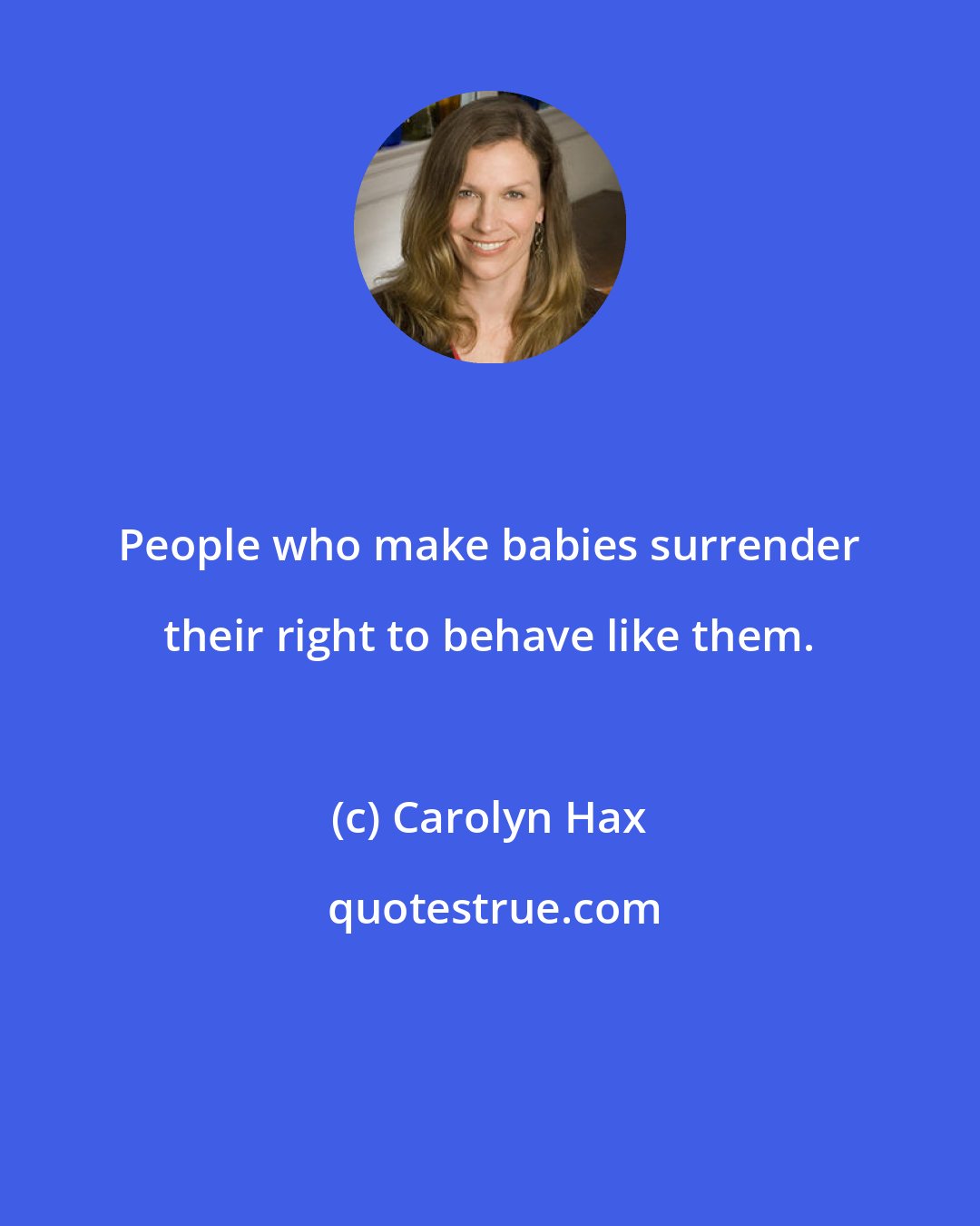 Carolyn Hax: People who make babies surrender their right to behave like them.