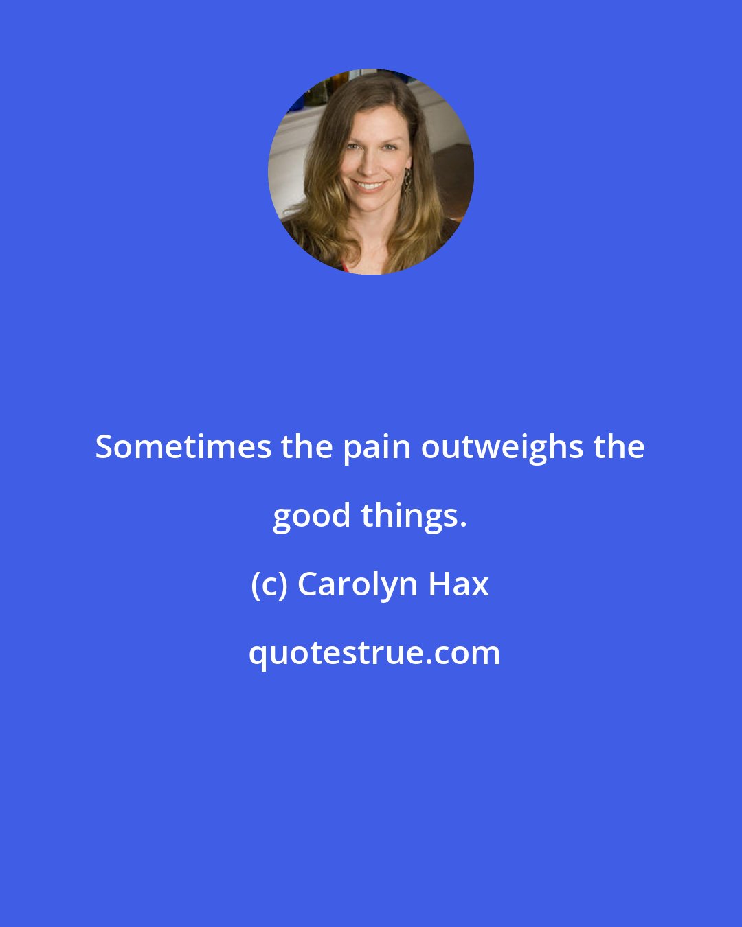 Carolyn Hax: Sometimes the pain outweighs the good things.