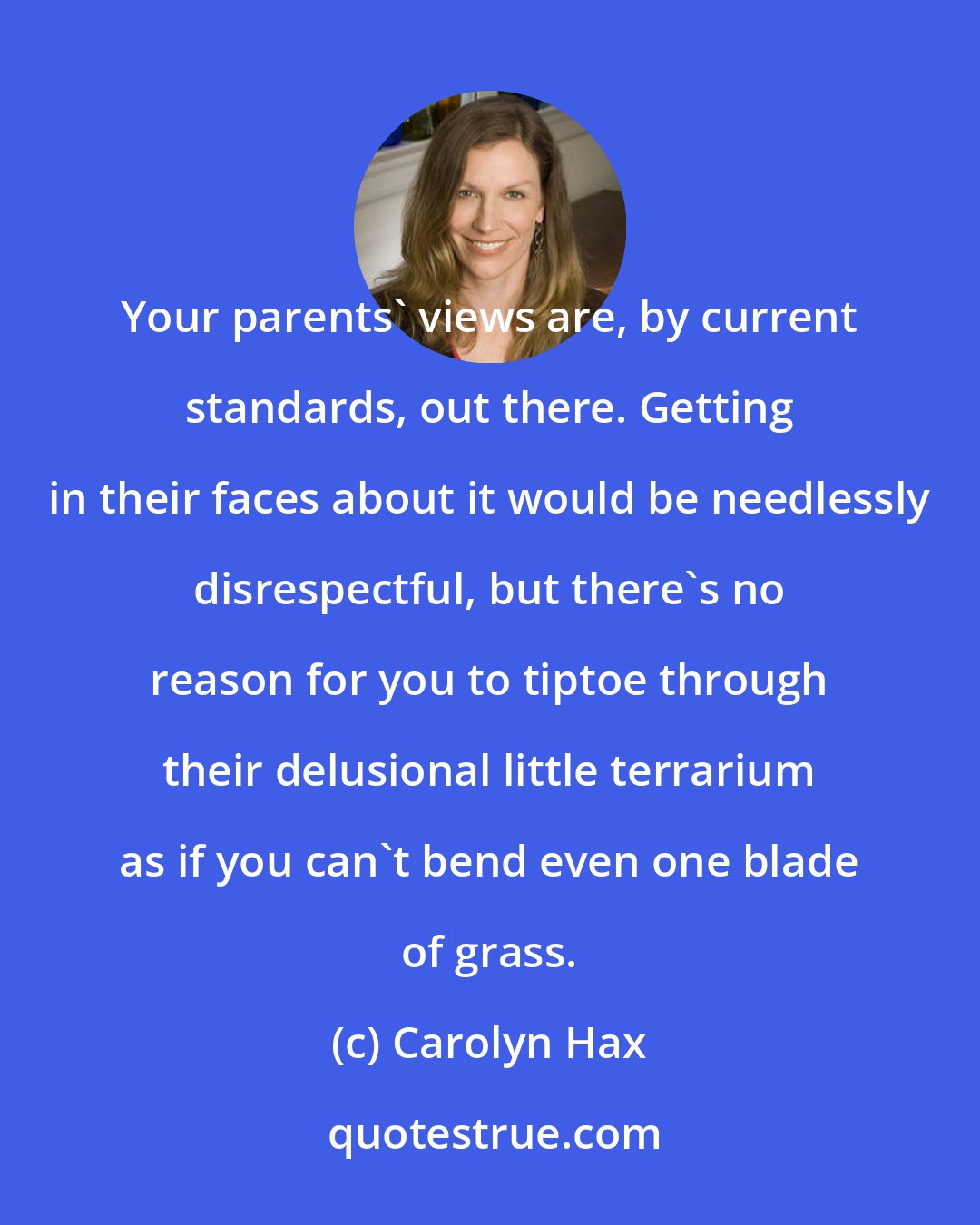 Carolyn Hax: Your parents' views are, by current standards, out there. Getting in their faces about it would be needlessly disrespectful, but there's no reason for you to tiptoe through their delusional little terrarium as if you can't bend even one blade of grass.