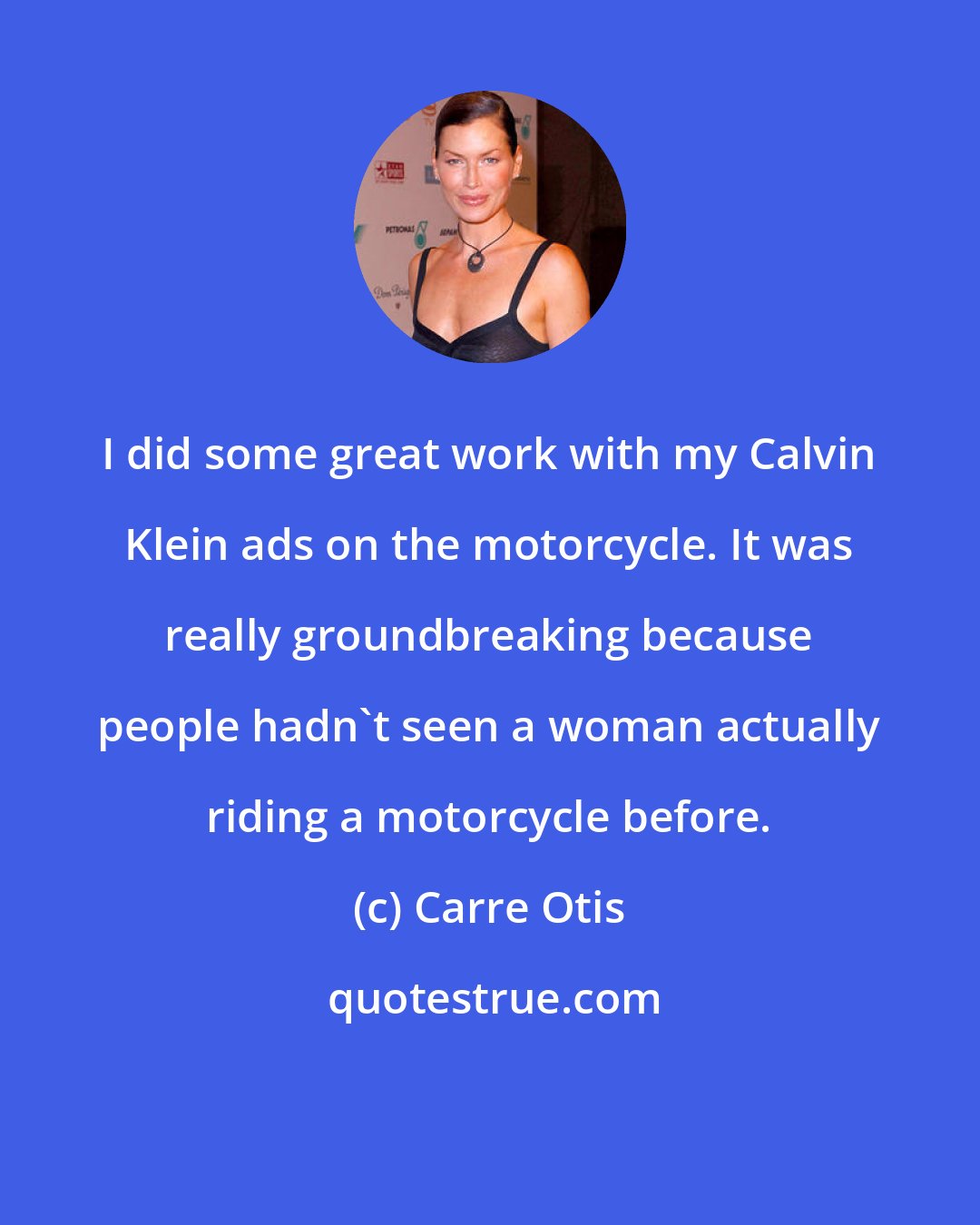 Carre Otis: I did some great work with my Calvin Klein ads on the motorcycle. It was really groundbreaking because people hadn't seen a woman actually riding a motorcycle before.