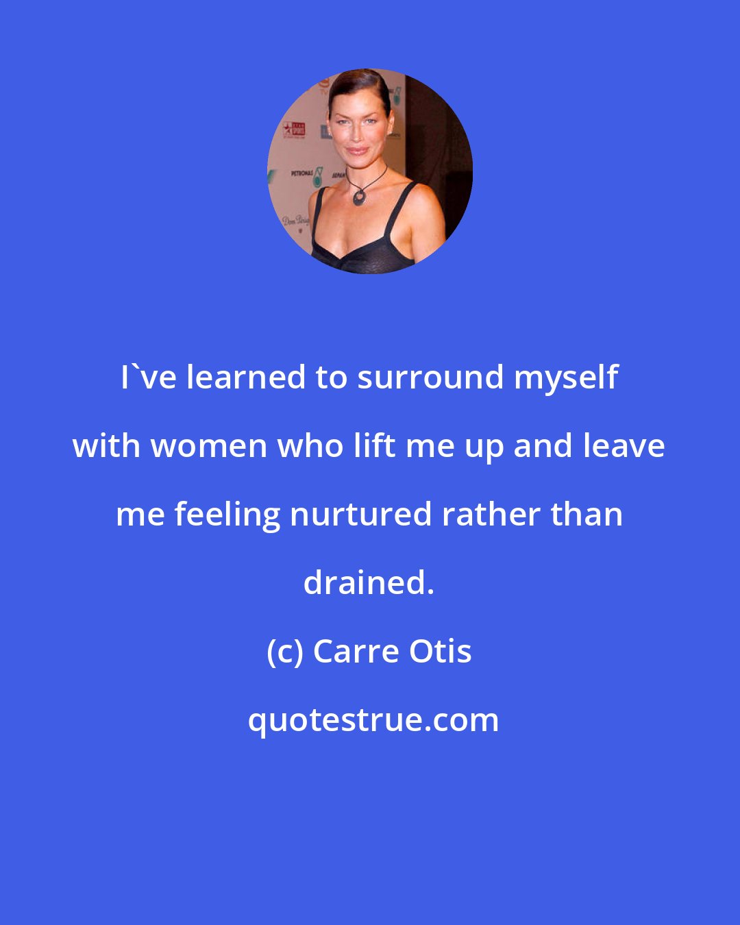 Carre Otis: I've learned to surround myself with women who lift me up and leave me feeling nurtured rather than drained.