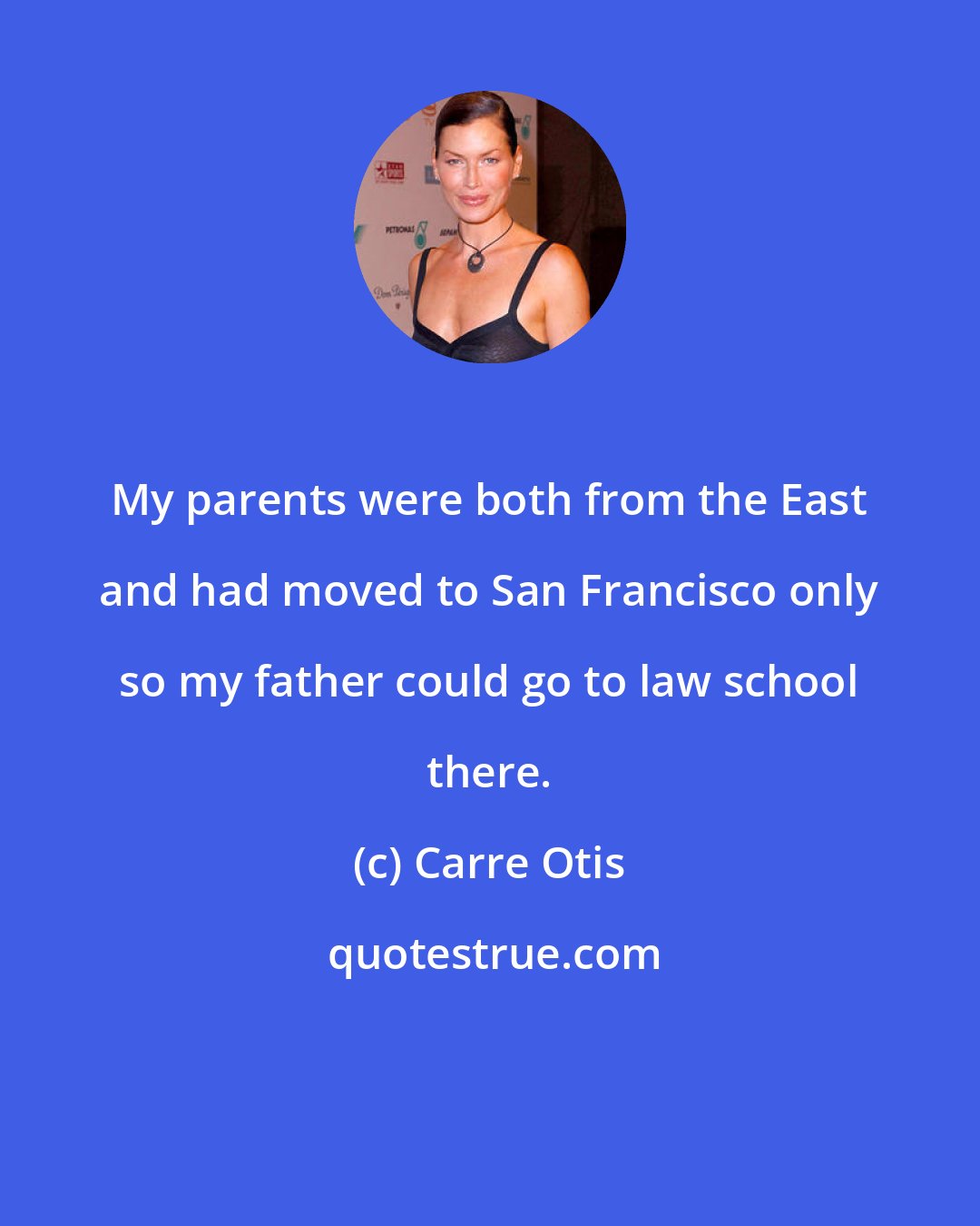 Carre Otis: My parents were both from the East and had moved to San Francisco only so my father could go to law school there.