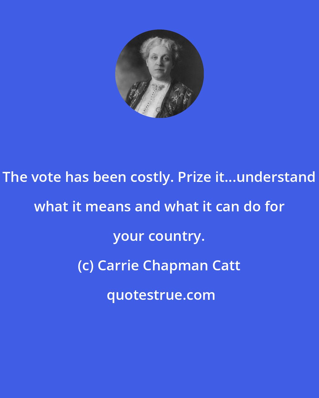 Carrie Chapman Catt: The vote has been costly. Prize it...understand what it means and what it can do for your country.