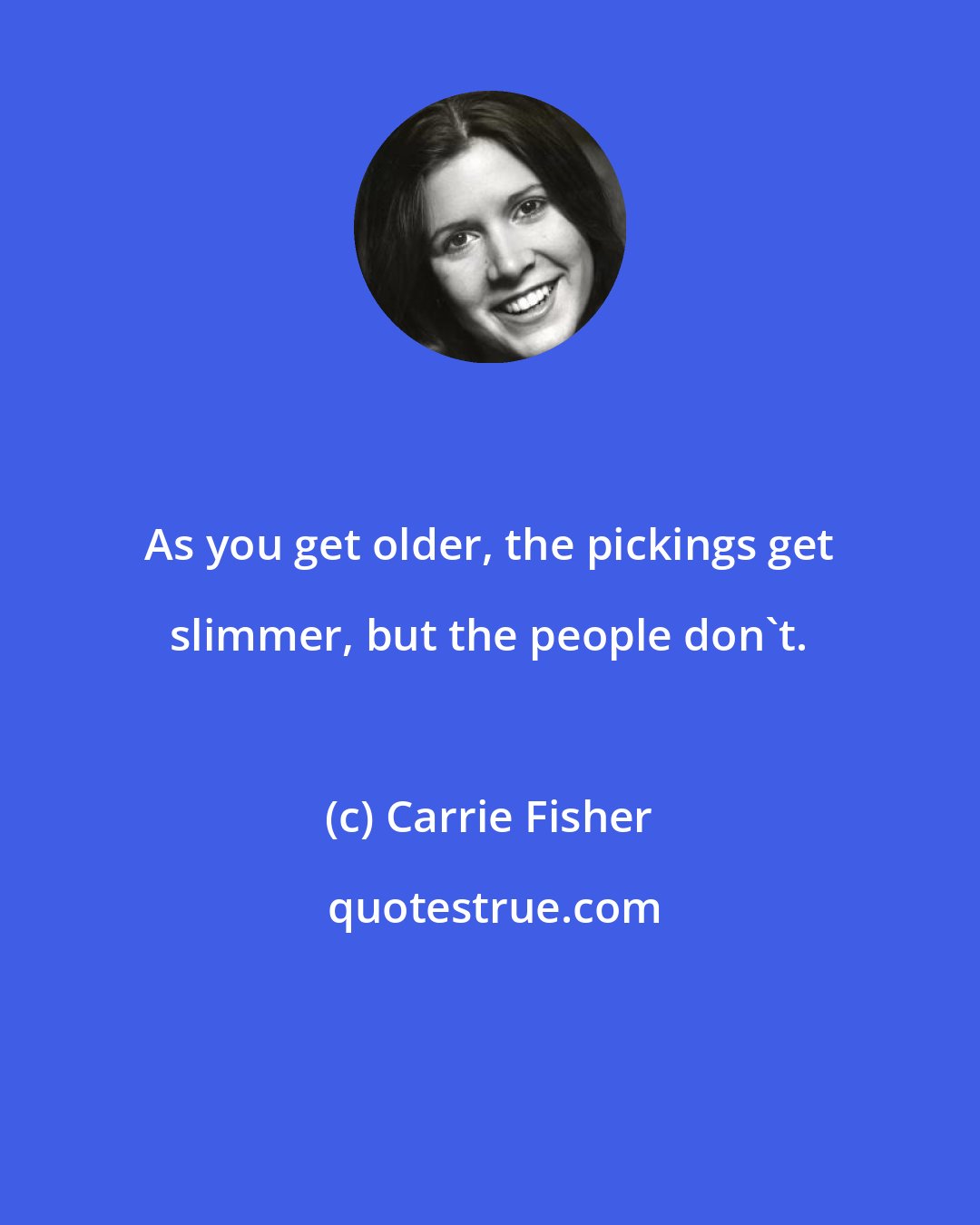 Carrie Fisher: As you get older, the pickings get slimmer, but the people don't.