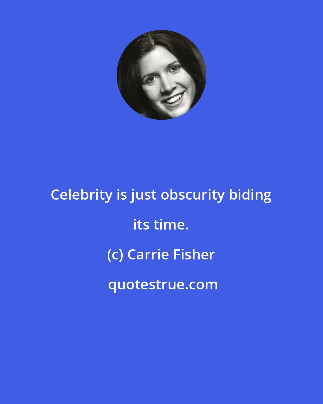 Carrie Fisher: Celebrity is just obscurity biding its time.