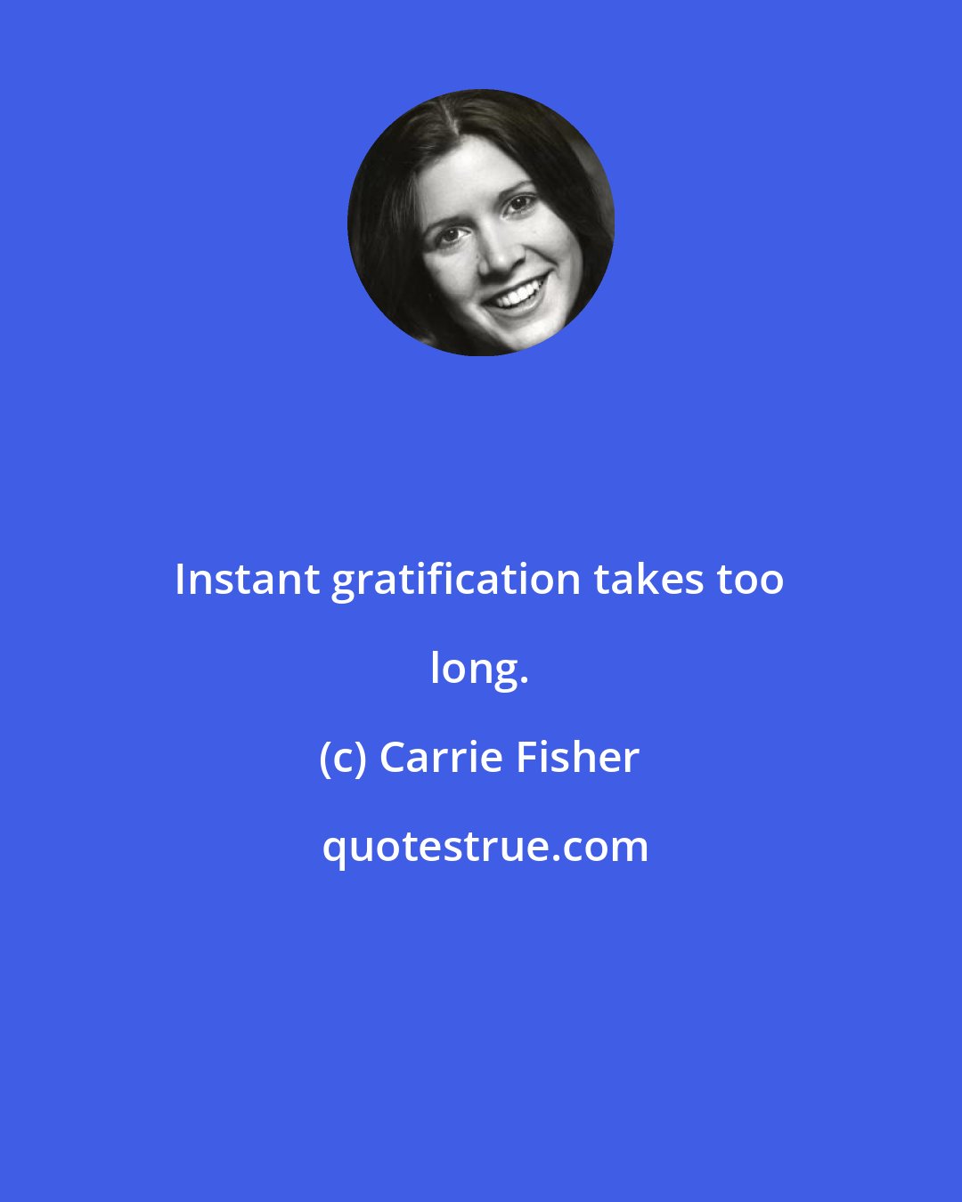 Carrie Fisher: Instant gratification takes too long.