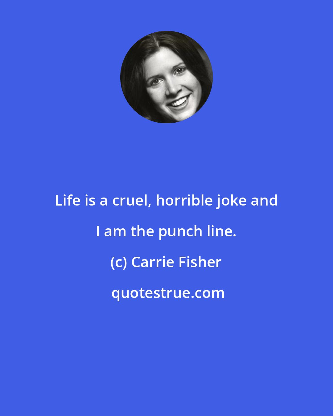 Carrie Fisher: Life is a cruel, horrible joke and I am the punch line.