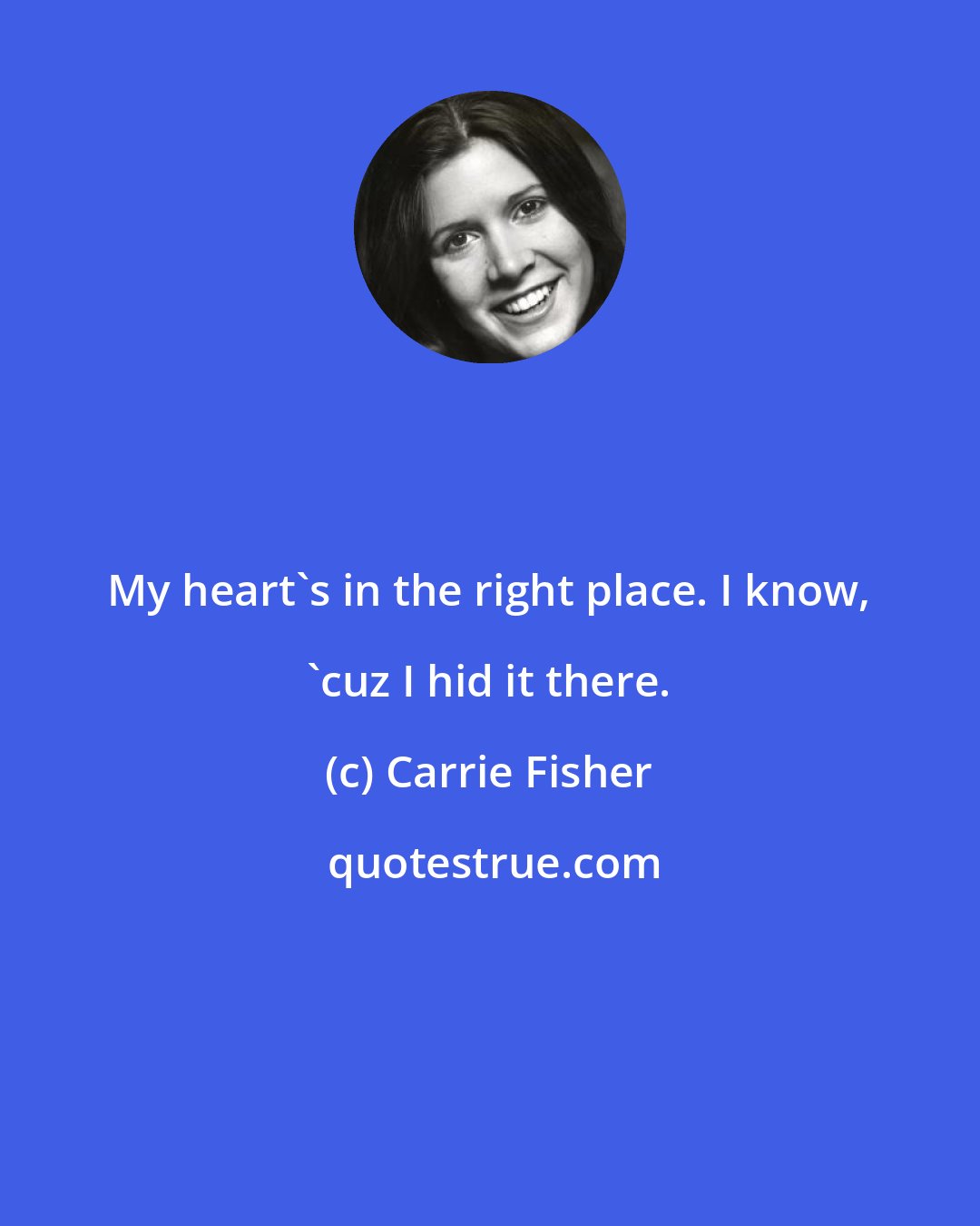 Carrie Fisher: My heart's in the right place. I know, 'cuz I hid it there.