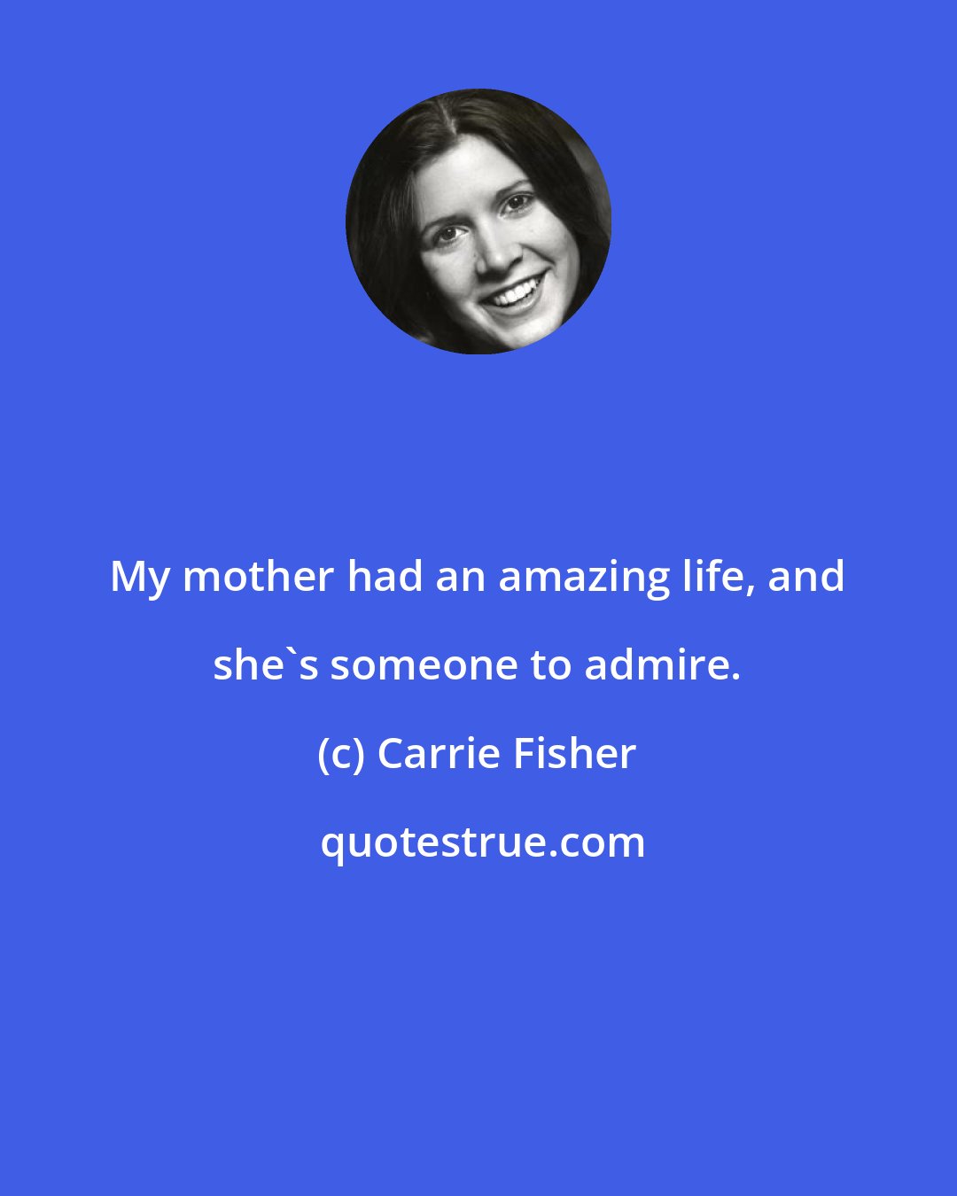 Carrie Fisher: My mother had an amazing life, and she's someone to admire.