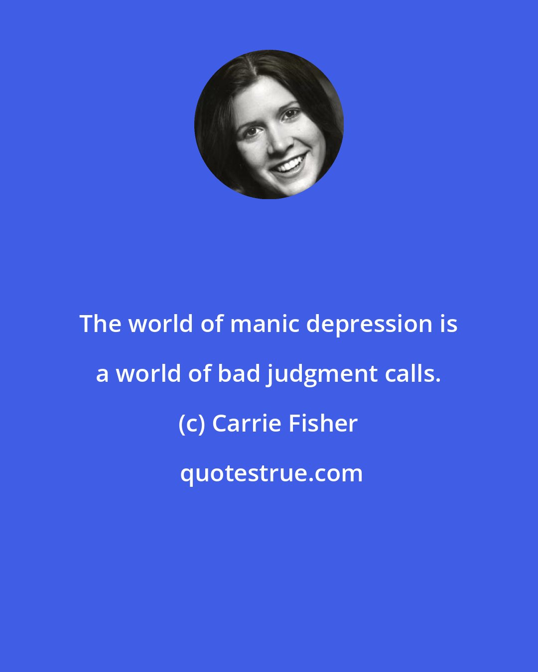 Carrie Fisher: The world of manic depression is a world of bad judgment calls.