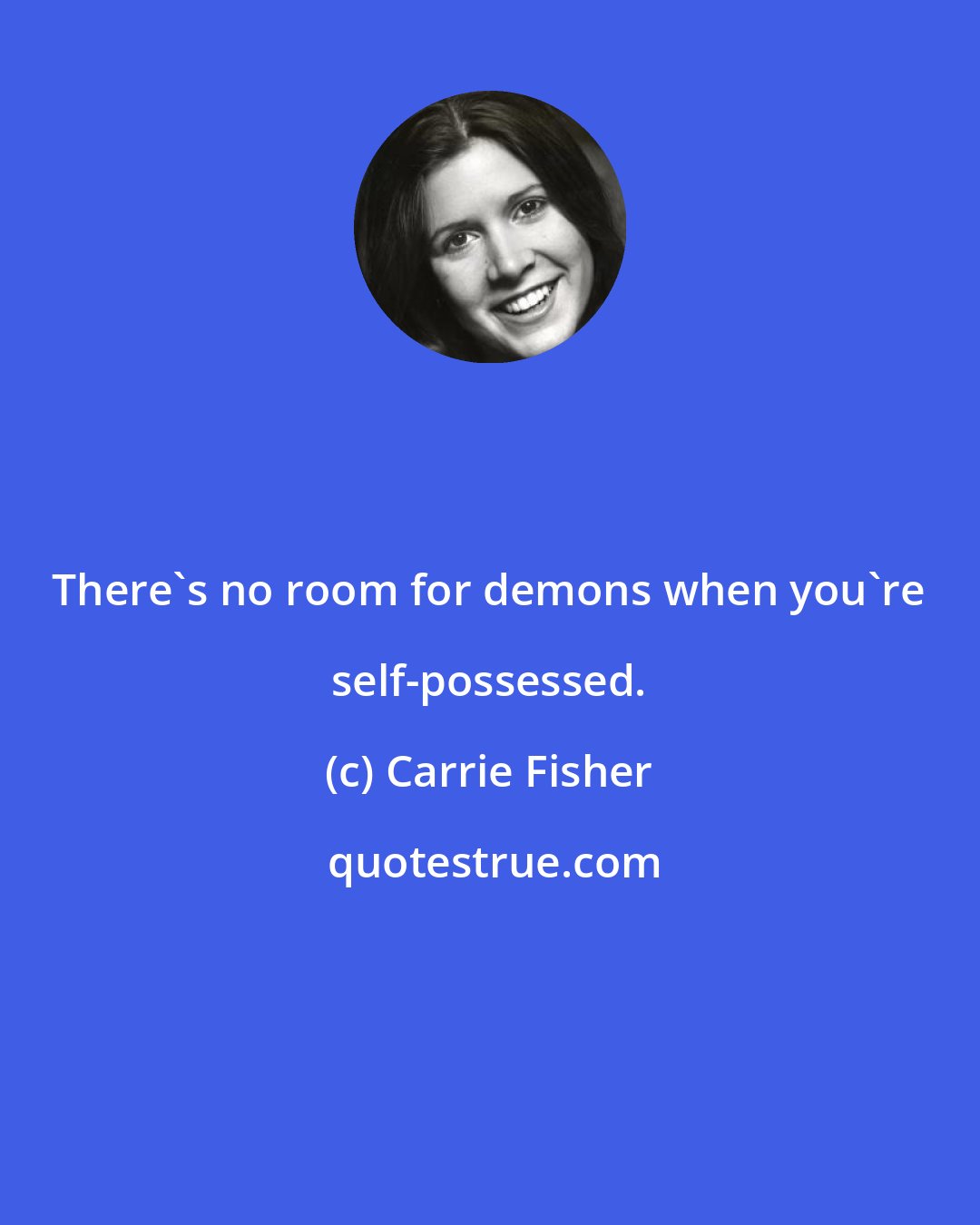 Carrie Fisher: There's no room for demons when you're self-possessed.