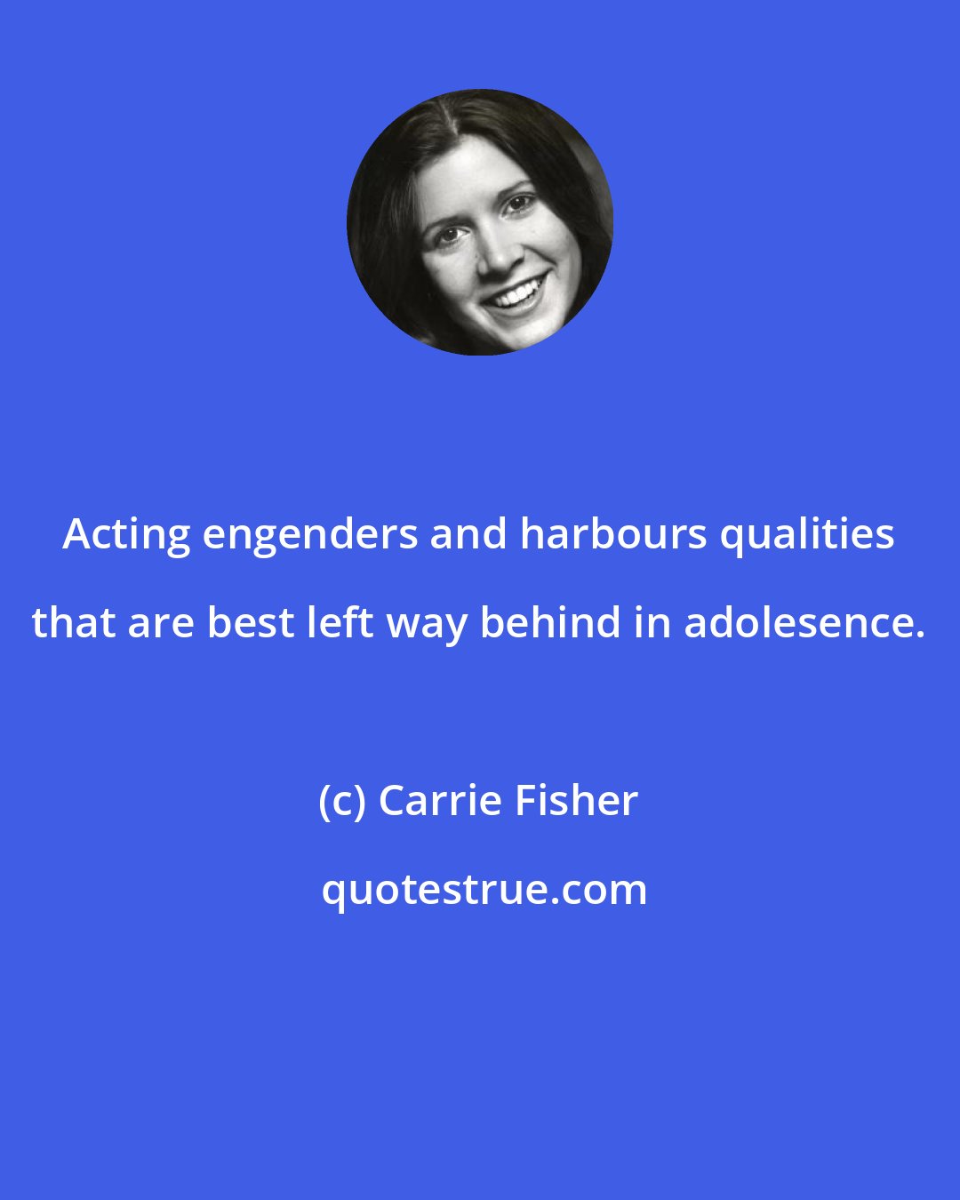 Carrie Fisher: Acting engenders and harbours qualities that are best left way behind in adolesence.