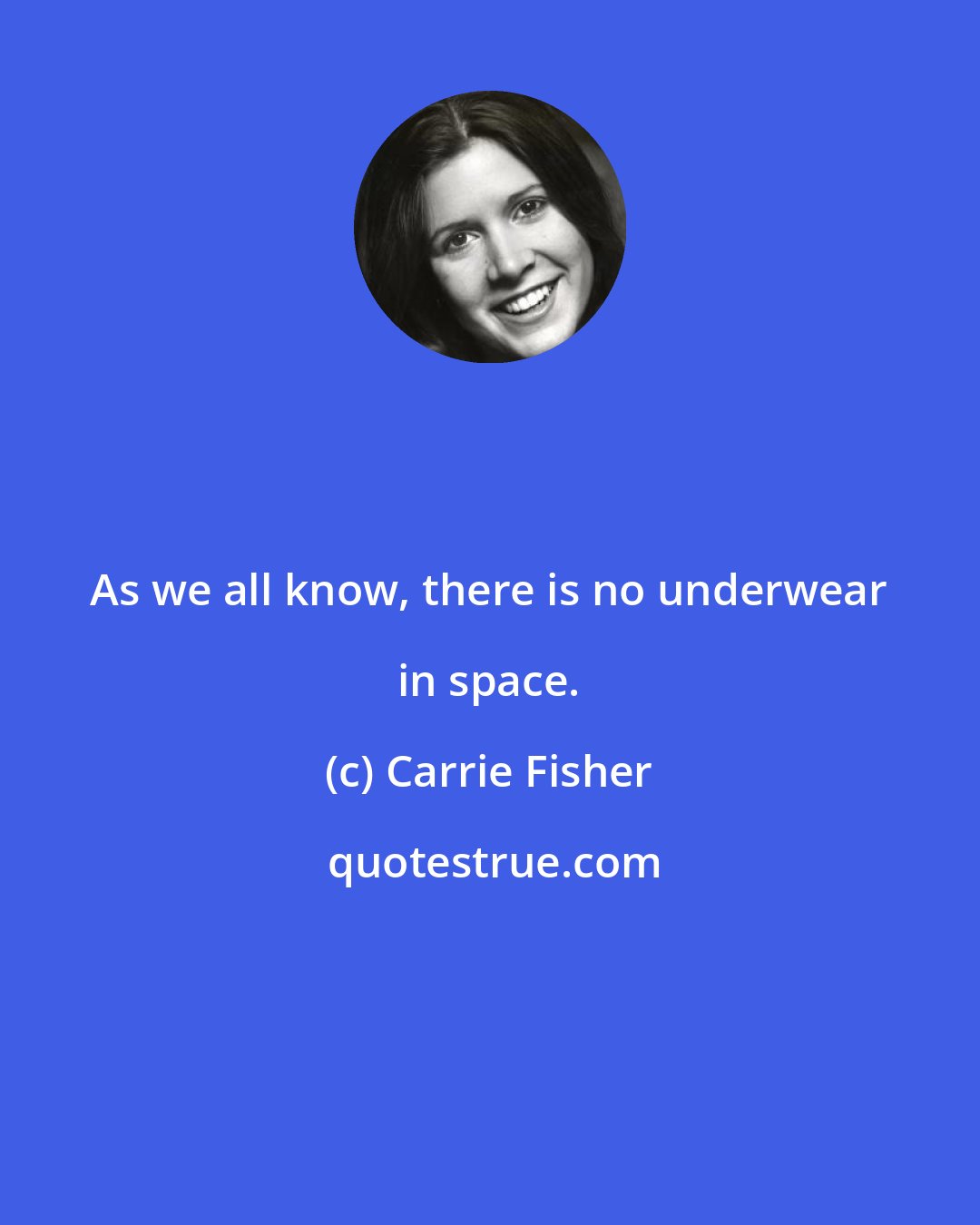 Carrie Fisher: As we all know, there is no underwear in space.