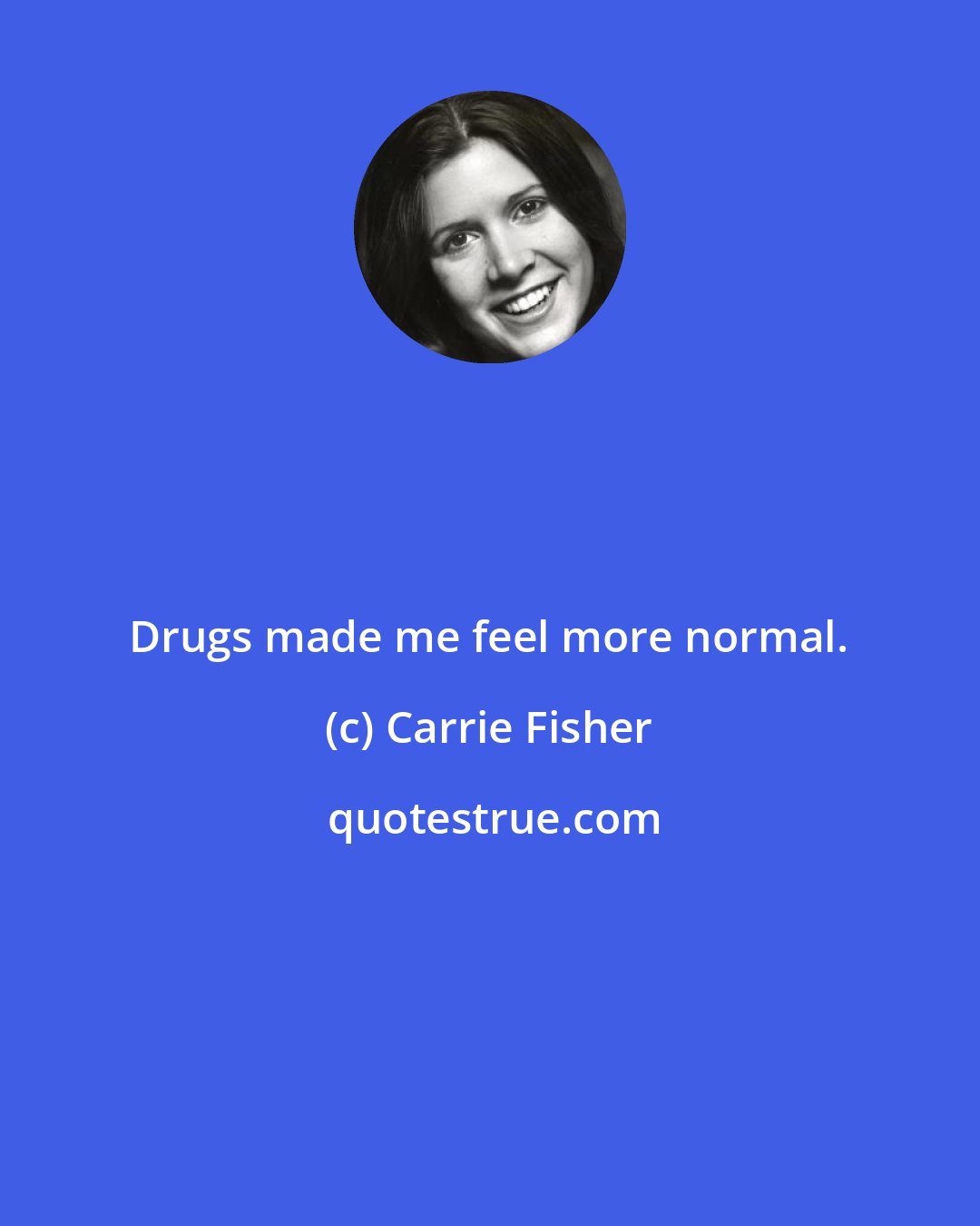 Carrie Fisher: Drugs made me feel more normal.