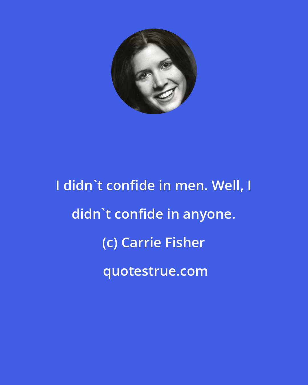 Carrie Fisher: I didn't confide in men. Well, I didn't confide in anyone.