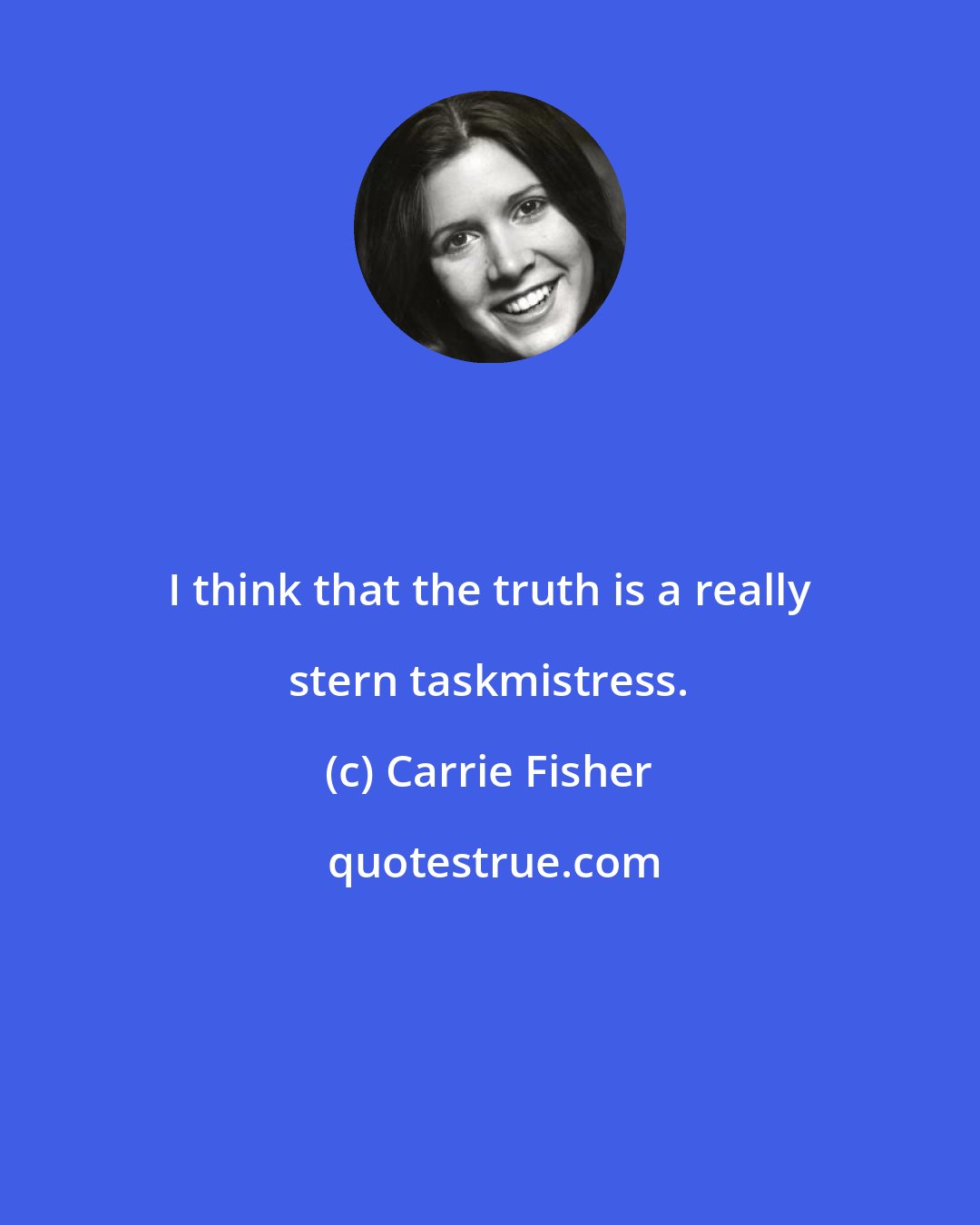 Carrie Fisher: I think that the truth is a really stern taskmistress.