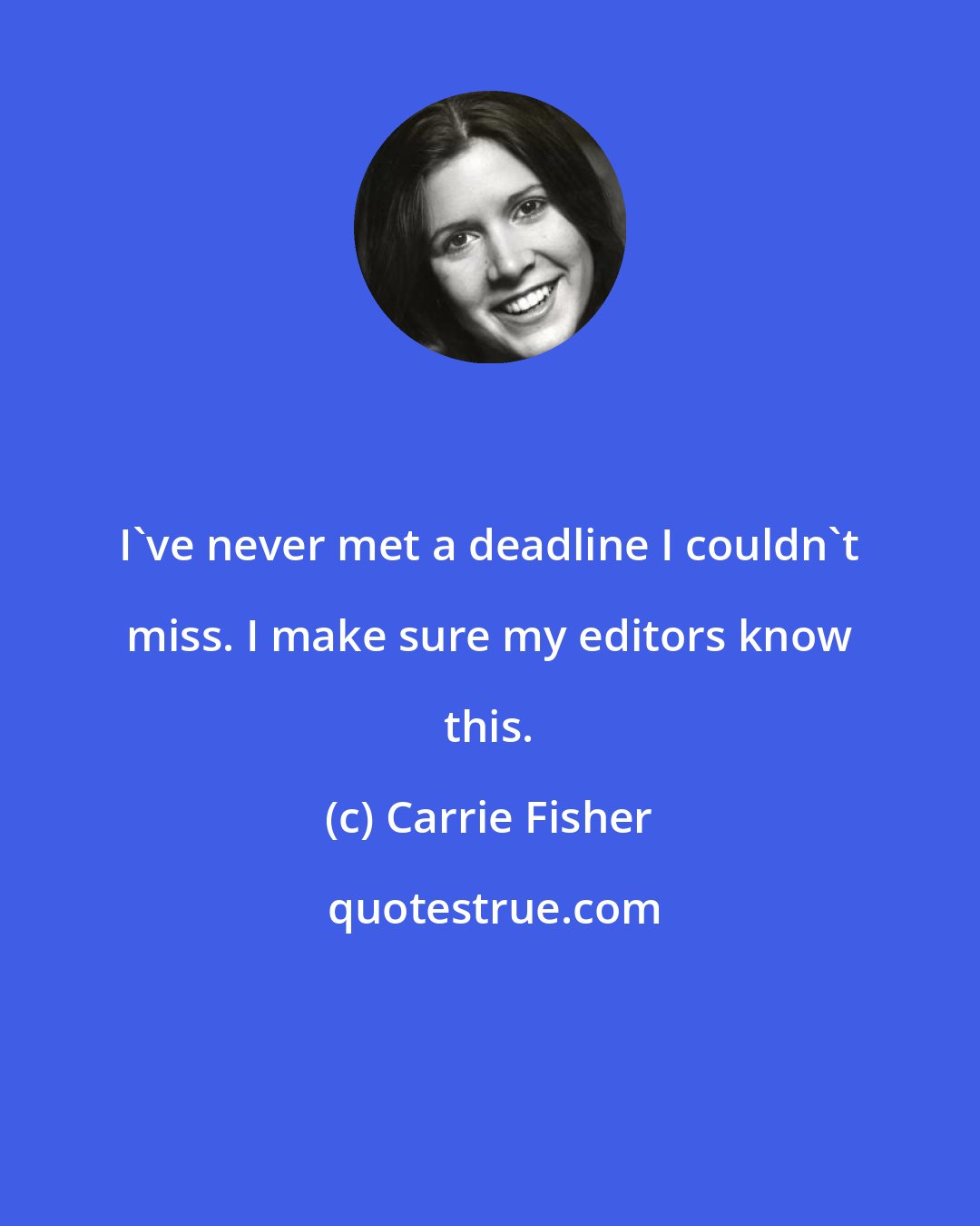 Carrie Fisher: I've never met a deadline I couldn't miss. I make sure my editors know this.