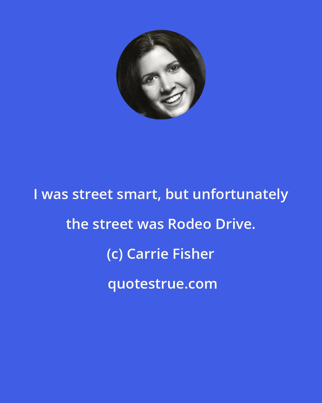 Carrie Fisher: I was street smart, but unfortunately the street was Rodeo Drive.