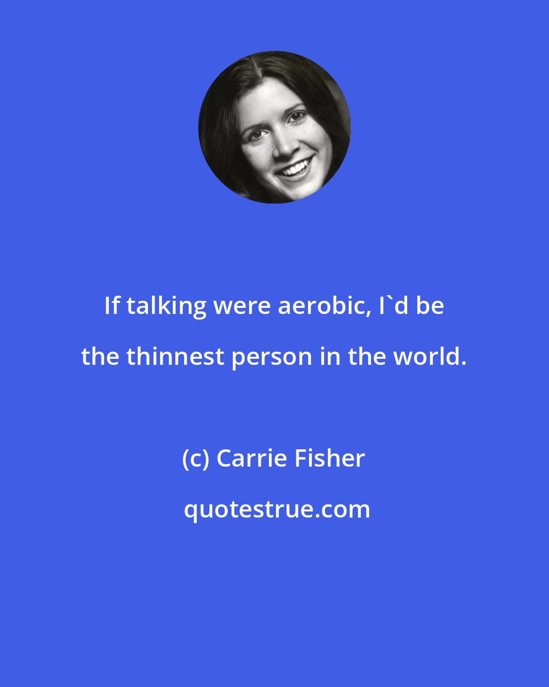 Carrie Fisher: If talking were aerobic, I'd be the thinnest person in the world.