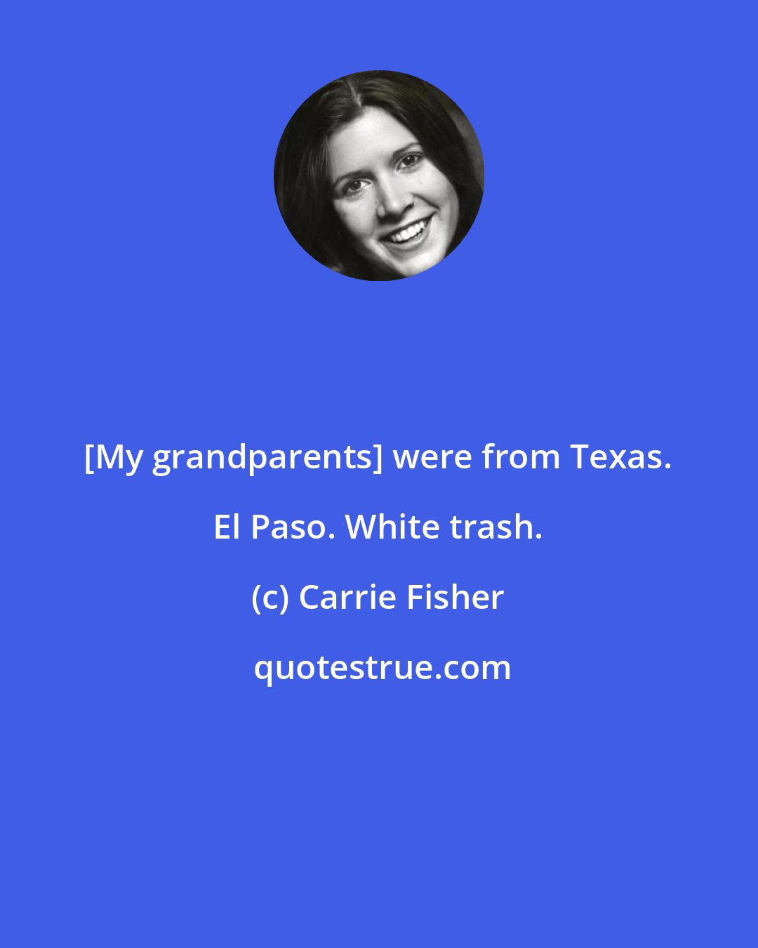 Carrie Fisher: [My grandparents] were from Texas. El Paso. White trash.