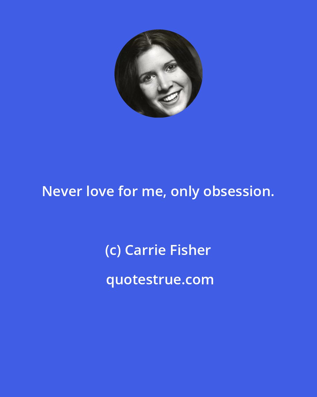 Carrie Fisher: Never love for me, only obsession.