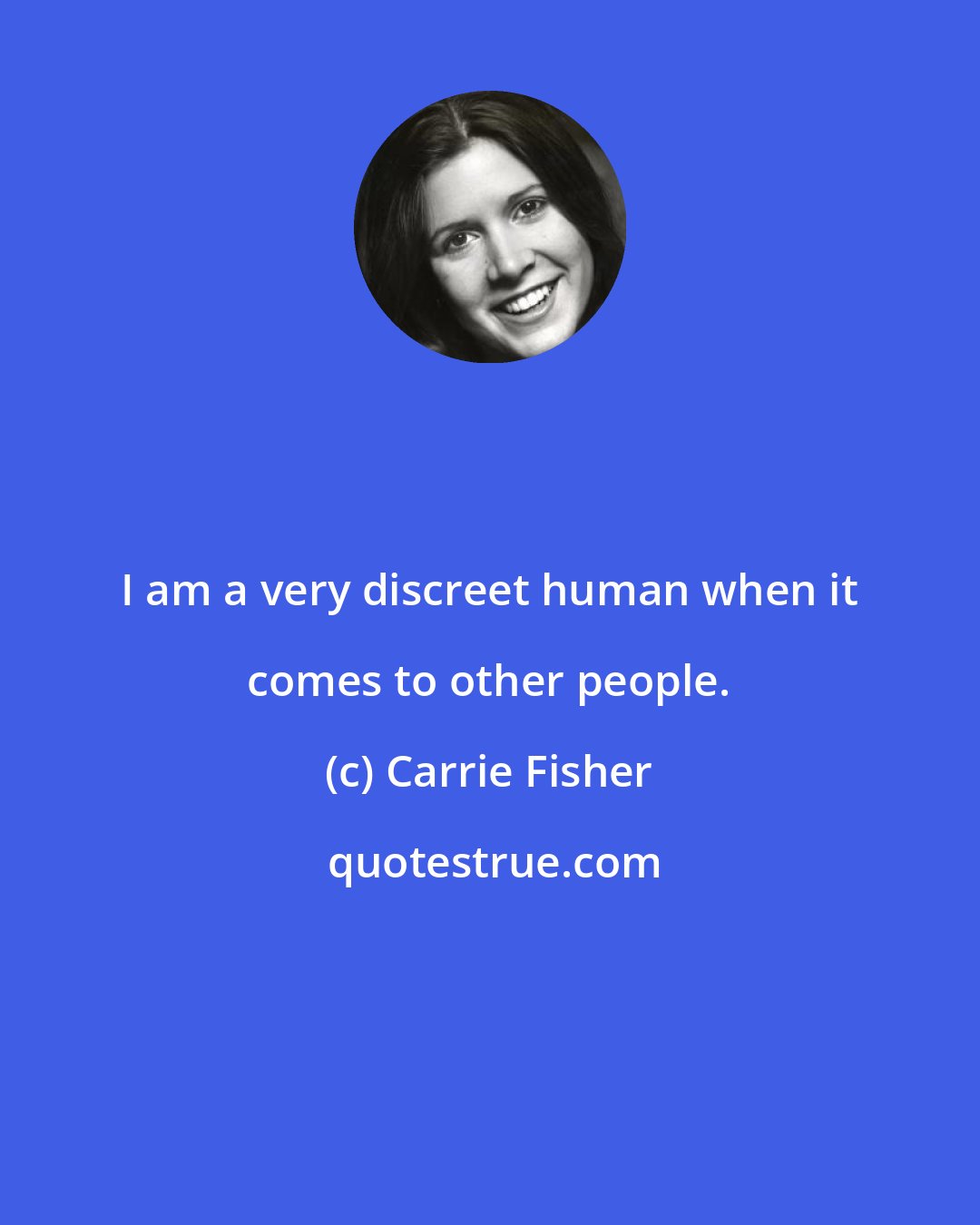 Carrie Fisher: I am a very discreet human when it comes to other people.