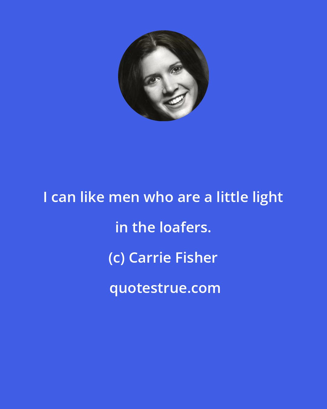 Carrie Fisher: I can like men who are a little light in the loafers.