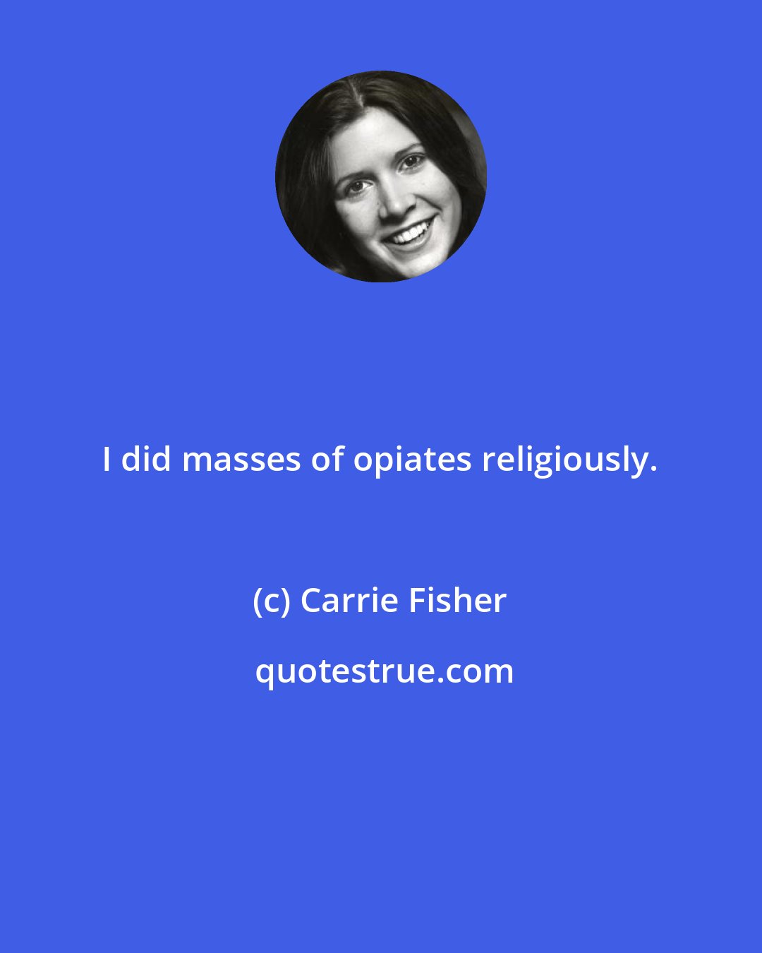 Carrie Fisher: I did masses of opiates religiously.