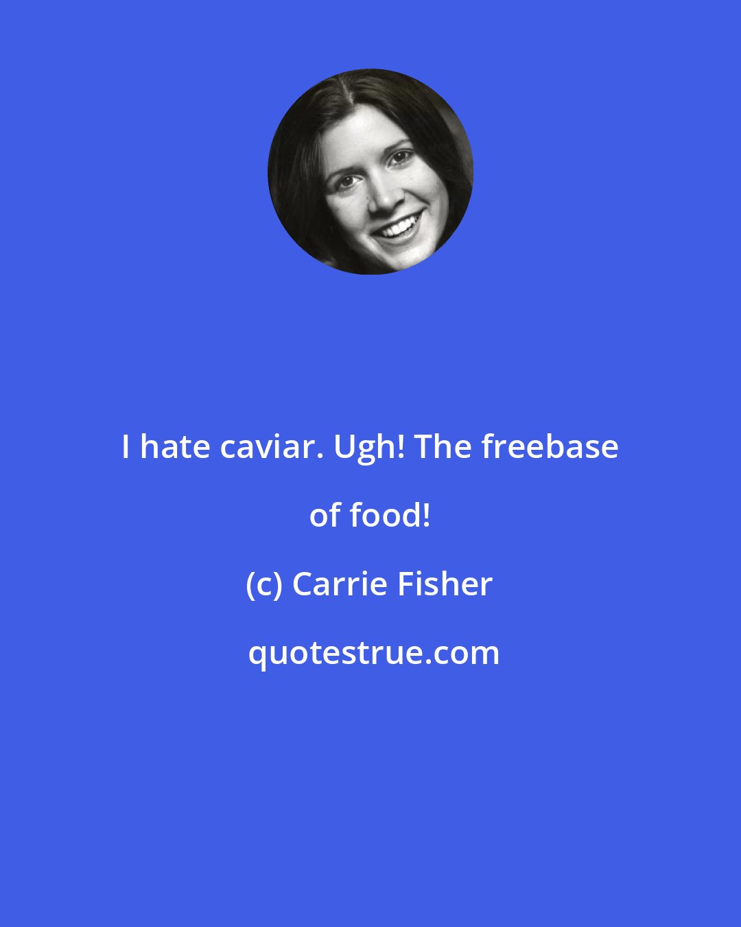 Carrie Fisher: I hate caviar. Ugh! The freebase of food!