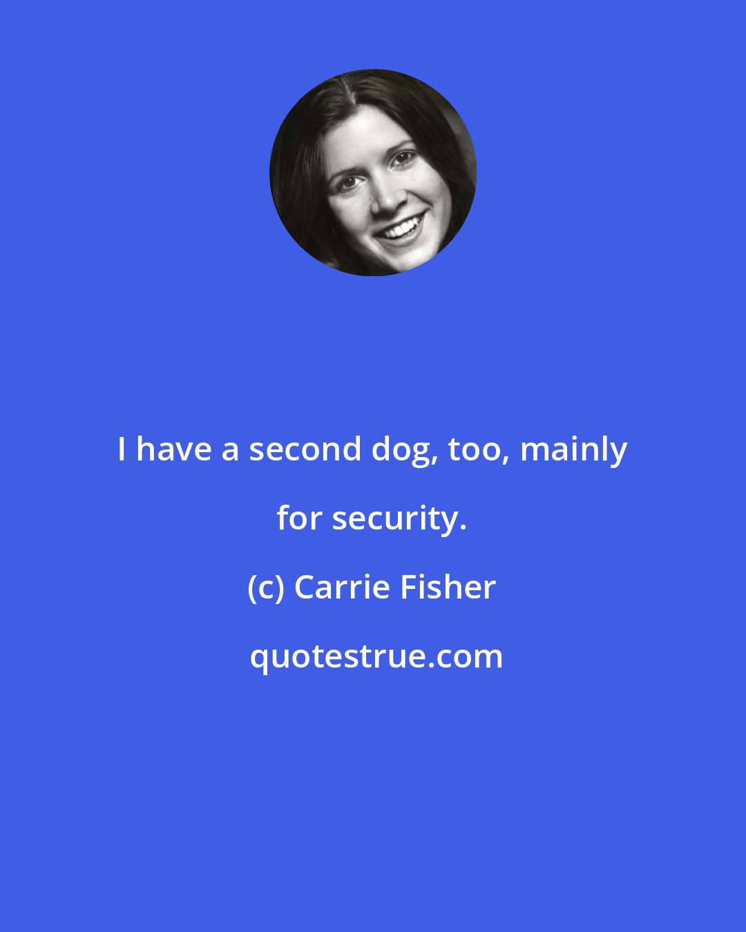 Carrie Fisher: I have a second dog, too, mainly for security.