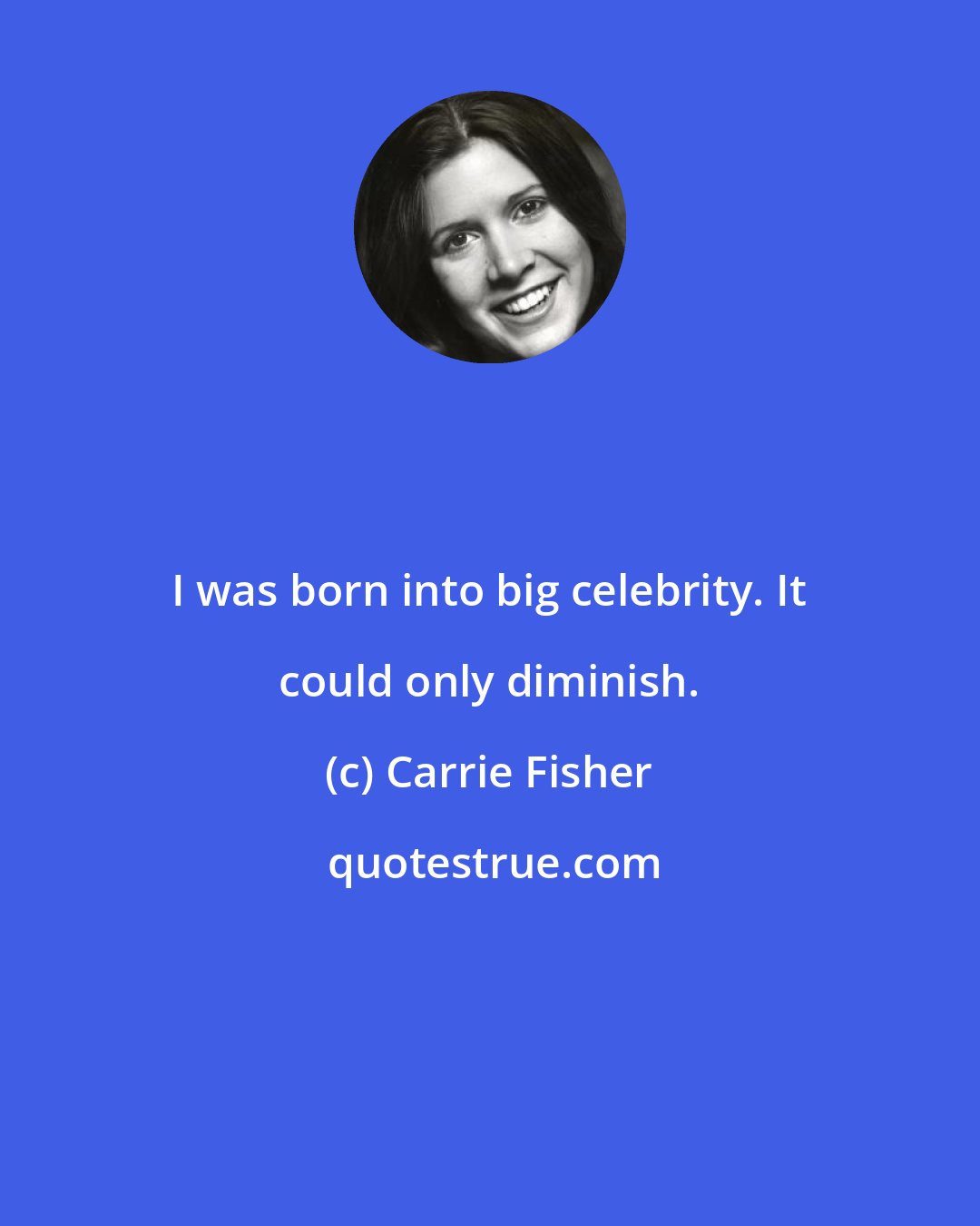 Carrie Fisher: I was born into big celebrity. It could only diminish.