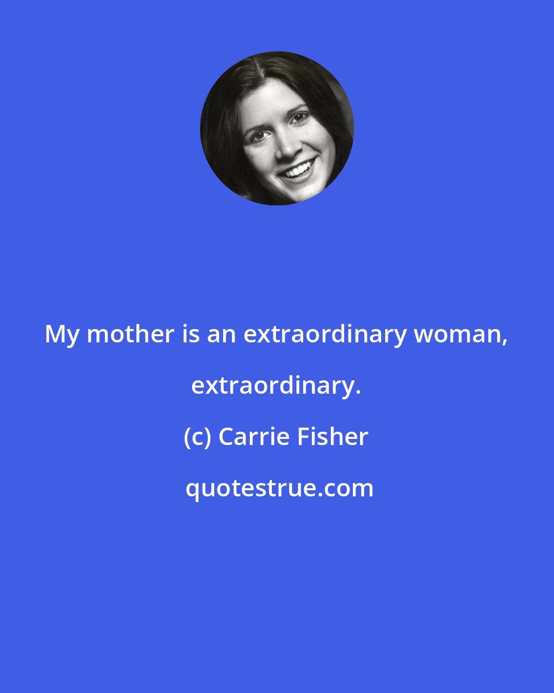 Carrie Fisher: My mother is an extraordinary woman, extraordinary.