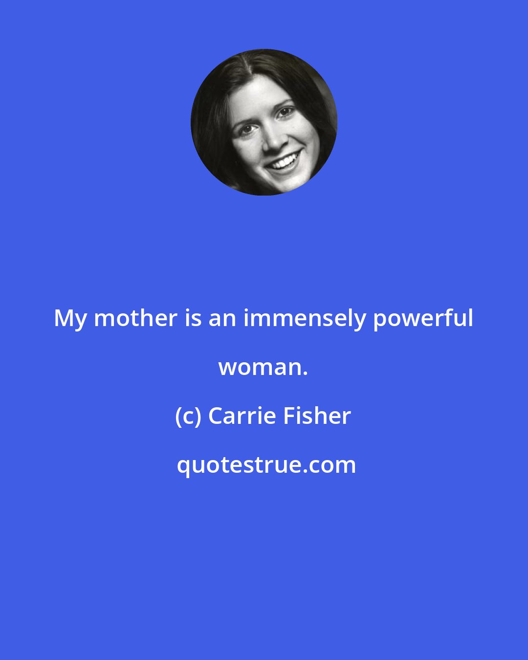 Carrie Fisher: My mother is an immensely powerful woman.