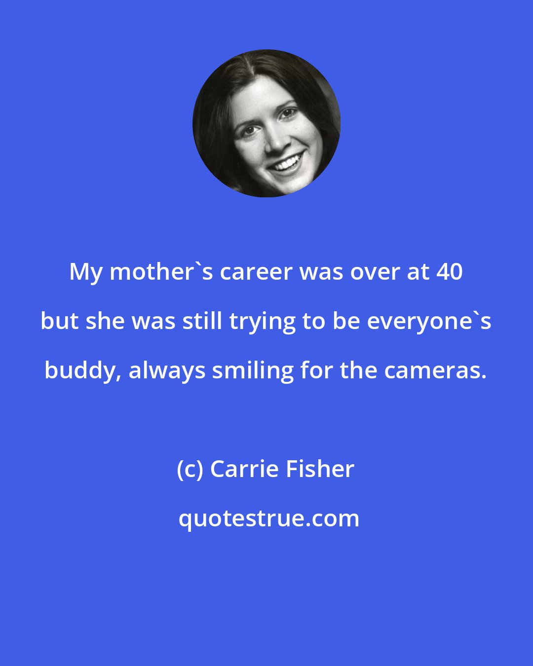 Carrie Fisher: My mother's career was over at 40 but she was still trying to be everyone's buddy, always smiling for the cameras.