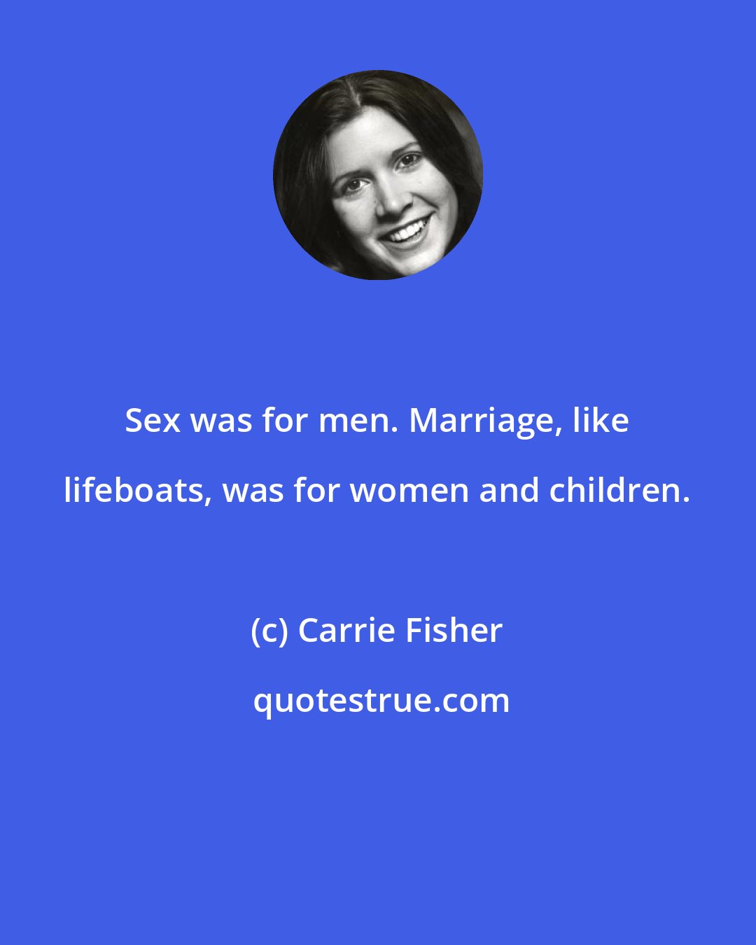 Carrie Fisher: Sex was for men. Marriage, like lifeboats, was for women and children.